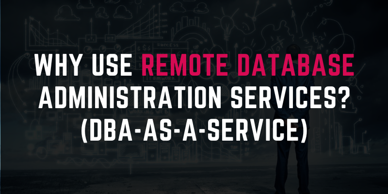 Why Use Remote Database Administration Services? (DBA-as-a-Service)