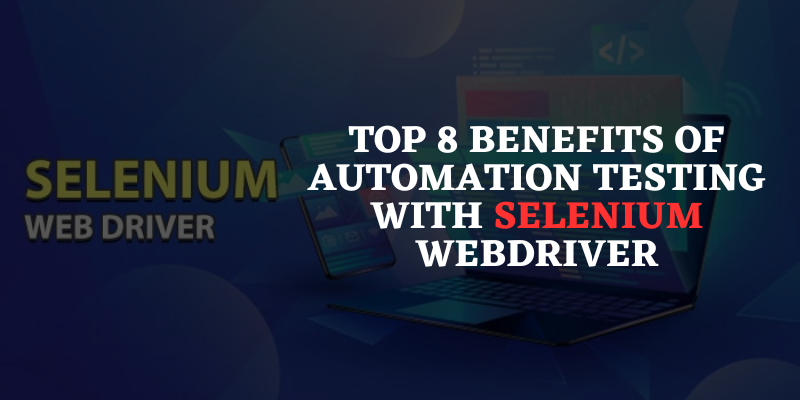 Top 8 Benefits of Automation Testing with Selenium WebDriver