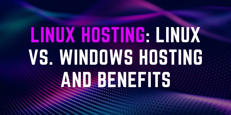 Linux Hosting: Linux vs. Windows Hosting and Benefits