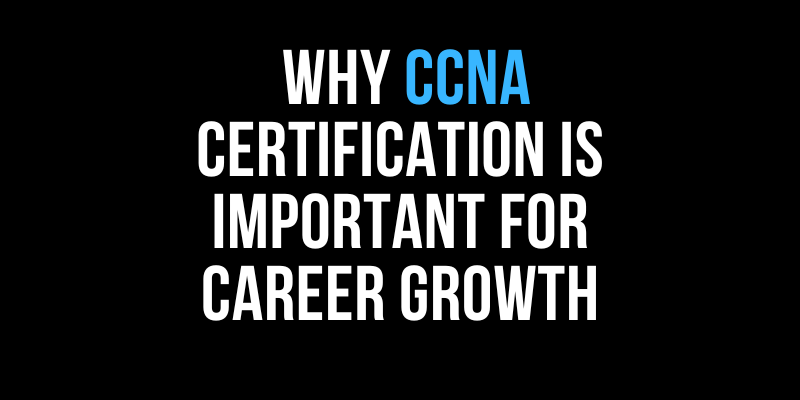 Why CCNA certification is important for career growth