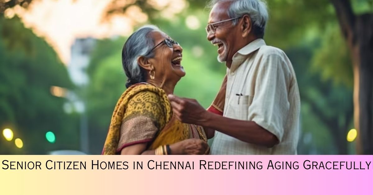Senior Citizen Homes in Chennai Redefining Aging Gracefully
