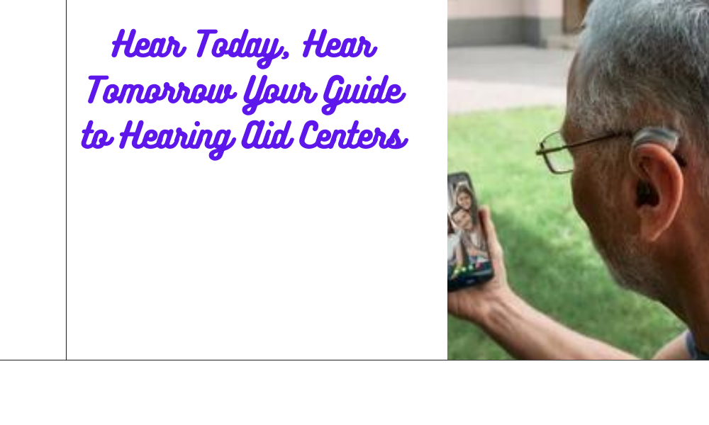 Hear Today, Hear Tomorrow Your Guide to Hearing Aid Centers